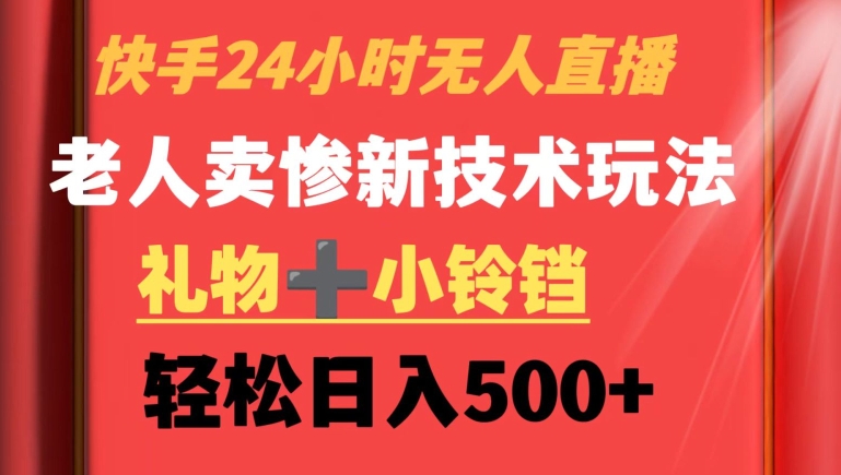快手24小时无人直播，老人卖惨最新技术玩法，礼物+小铃铛，轻松日入500+-副业宝典