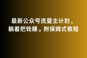2月最新公众号流量主计划，躺着把钱赚，附保姆式教程-副业宝典
