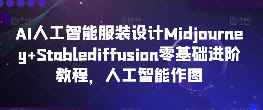 AI人工智能服装设计Midjourney+Stablediffusion零基础进阶教程，人工智能作图-副业宝典