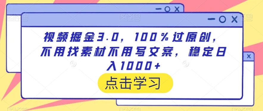 视频掘金3.0，100％过原创，不用找素材不用写文案，稳定日入1000+-副业宝典