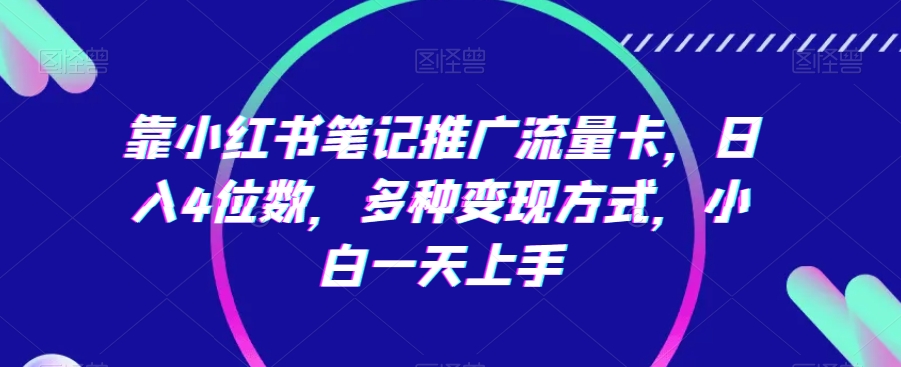 靠小红书笔记推广流量卡，日入4位数，多种变现方式，小白一天上手-副业宝典