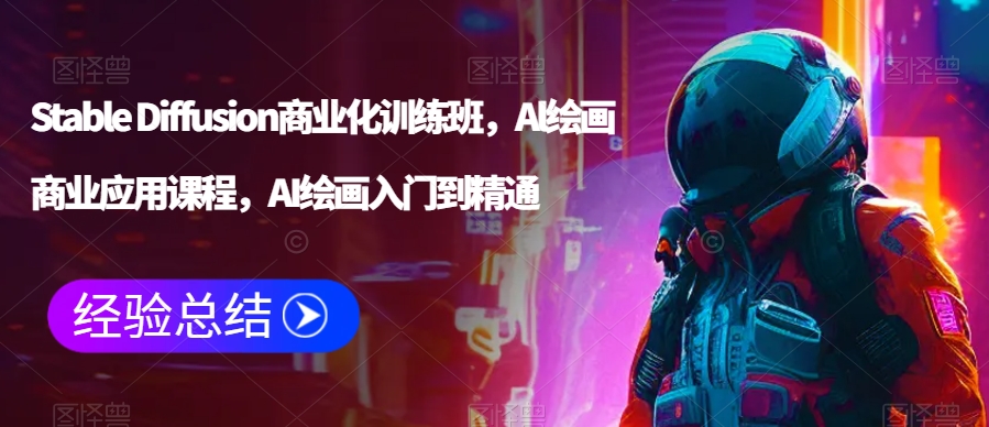 Stable Diffusion商业化训练班，Al绘画商业应用课程，AI绘画入门到精通-副业宝典