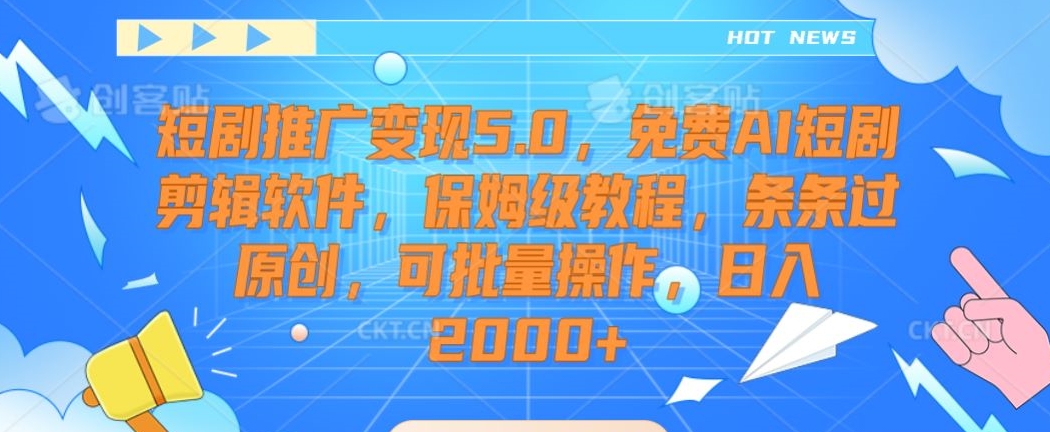 短剧推广变现5.0，免费AI短剧剪辑软件，保姆级教程，条条过原创，可批量操作，日入2000+-副业宝典