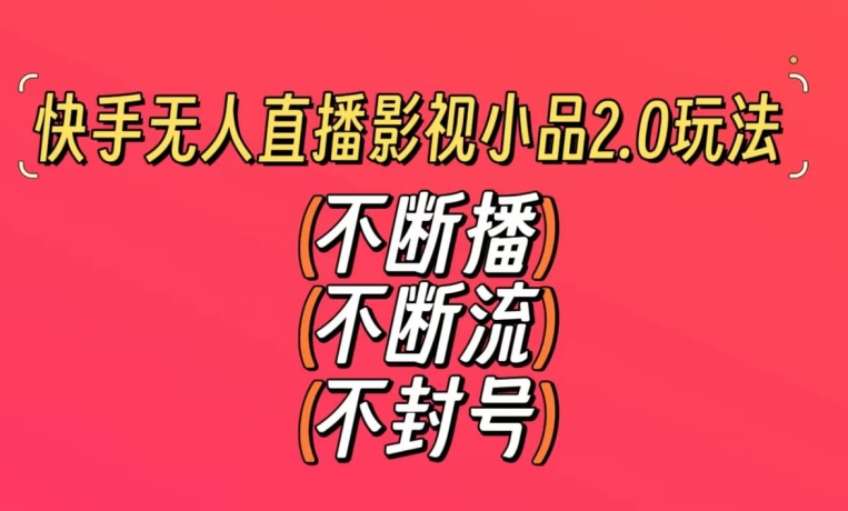 快手无人直播影视小品2.0玩法，不断流，不封号，不需要会剪辑，每天能稳定500-1000+-副业宝典