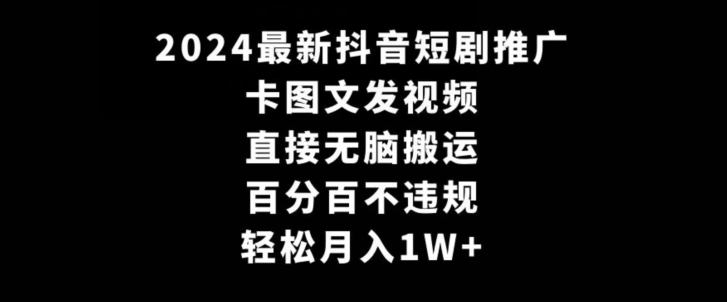 2024最新抖音短剧推广，卡图文发视频，直接无脑搬，百分百不违规，轻松月入1W+-副业宝典