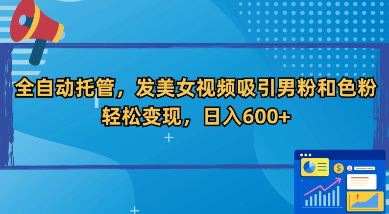 全自动托管，发美女视频吸引男粉和色粉，轻松变现，日入600+-副业宝典