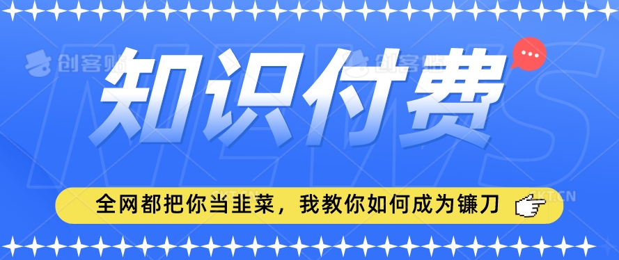 2024最新知识付费项目，小白也能轻松入局，全网都在教你做项目，我教你做镰刀-副业宝典