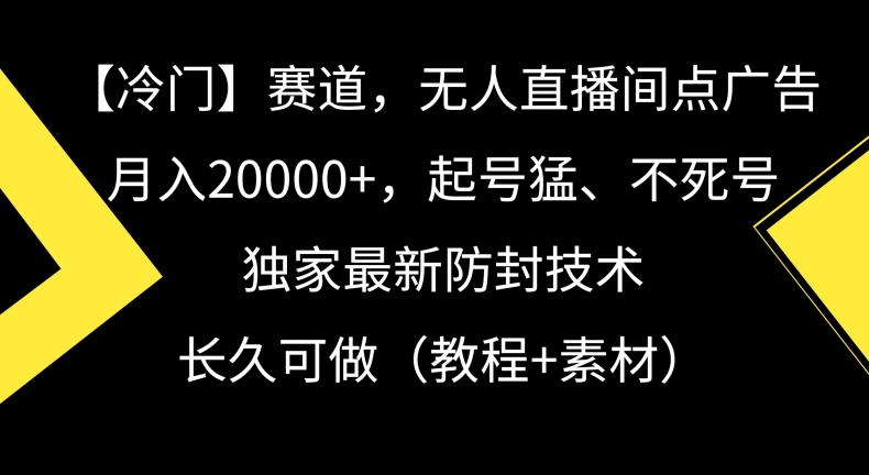冷门赛道，无人直播间点广告，月入20000+，起号猛、不死号，独家最新防封技术-副业宝典