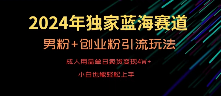 2024年独家蓝海赛道，成人用品单日卖货变现4W+，男粉+创业粉引流玩法，不愁搞不到流量-副业宝典