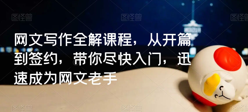 网文写作全解课程，从开篇到签约，带你尽快入门，迅速成为网文老手-副业宝典