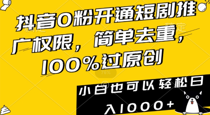 抖音0粉开通短剧推广权限，简单去重，100%过原创，小白也可以轻松日入1000+-副业宝典