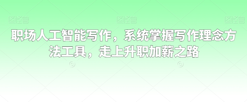 职场人工智能写作，系统掌握写作理念方法工具，走上升职加薪之路-副业宝典