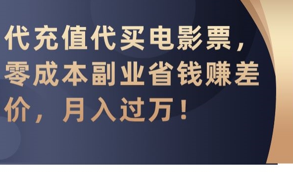 代充值代买电影票，零成本副业省钱赚差价，月入过万-副业宝典