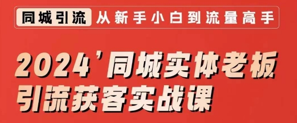 2024同城实体老板引流获客实战课，同城短视频·同城直播·实体店投放·问题答疑-副业宝典
