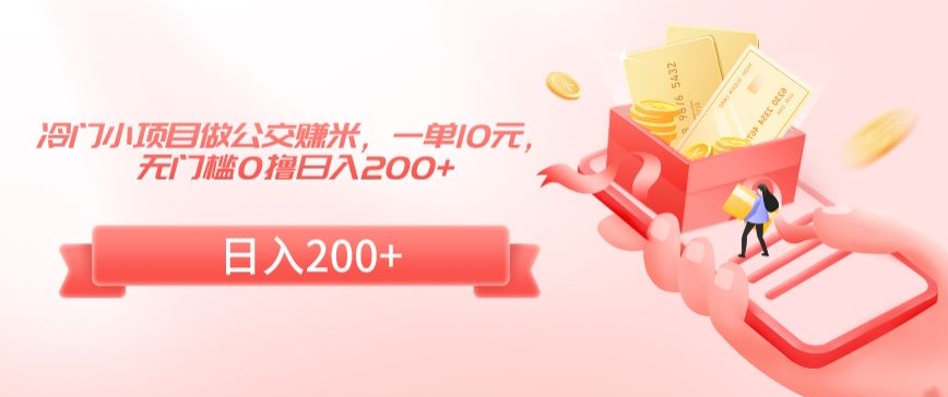 冷门小项目做公交赚米，一单10元，无门槛0撸日入200+-副业宝典