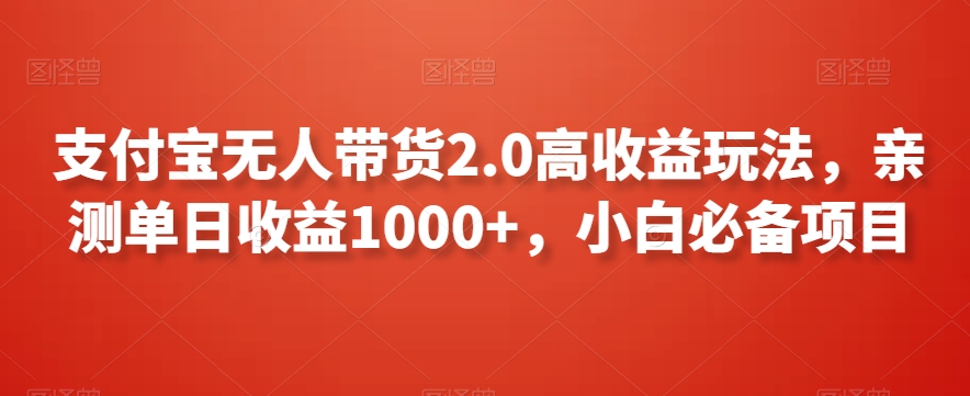支付宝无人带货2.0高收益玩法，亲测单日收益1000+，小白必备项目-副业宝典