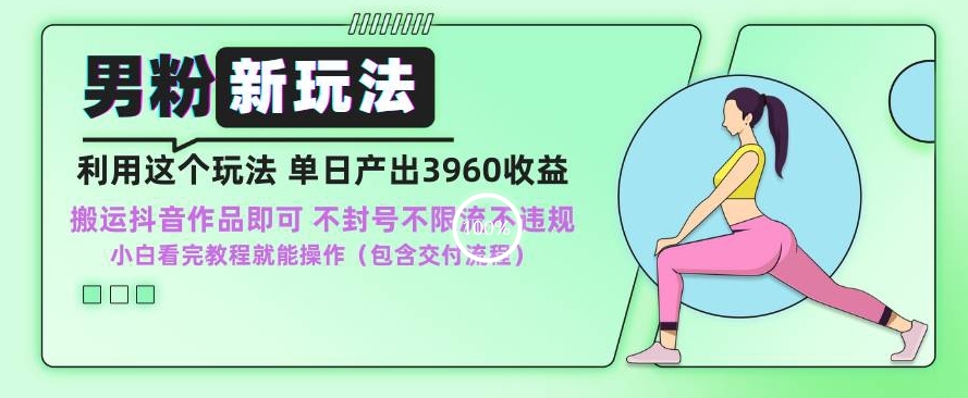 男粉新玩法小白一天也能有3960的收益，不违规不封号不限流，操作当天就能出单-副业宝典