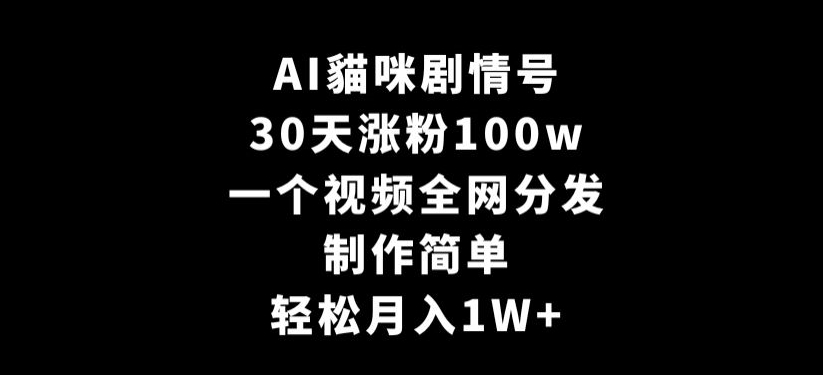 AI貓咪剧情号，30天涨粉100w，制作简单，一个视频全网分发，轻松月入1W+-副业宝典