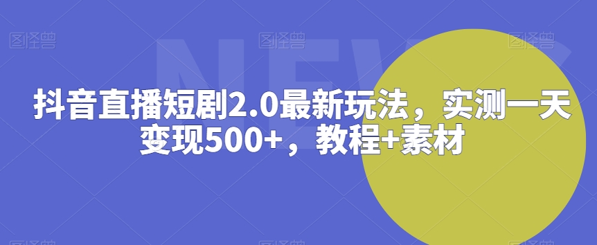抖音直播短剧2.0最新玩法，实测一天变现500+，教程+素材-副业宝典