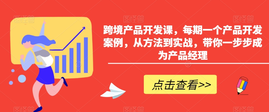 跨境产品开发课，每期一个产品开发案例，从方法到实战，带你一步步成为产品经理-副业宝典