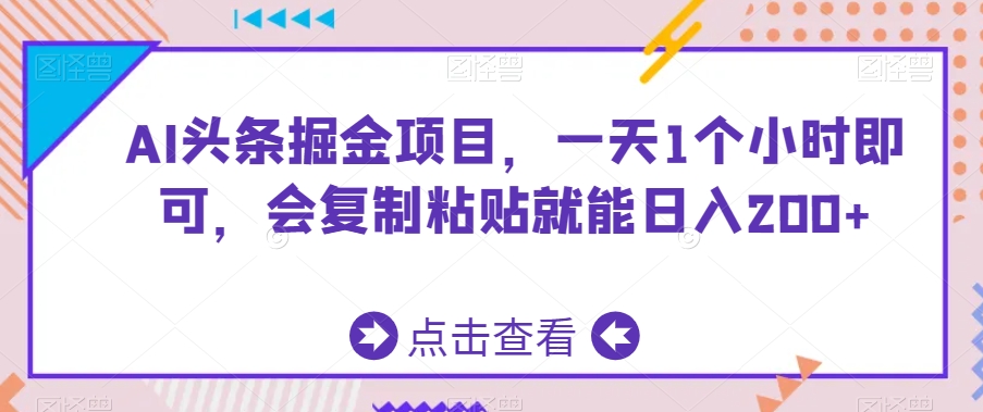 AI头条掘金项目，一天1个小时即可，会复制粘贴就能日入200+-副业宝典
