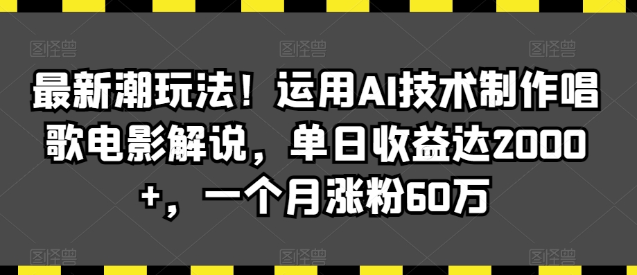 最新潮玩法！运用AI技术制作唱歌电影解说，单日收益达2000+，一个月涨粉60万-副业宝典