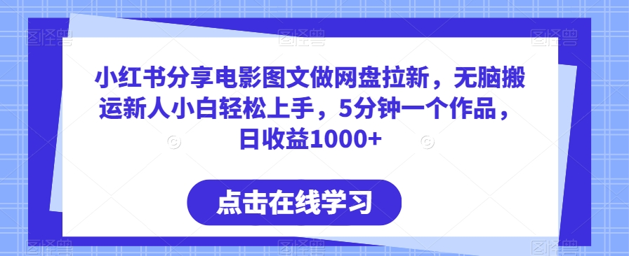 小红书分享电影图文做网盘拉新，无脑搬运新人小白轻松上手，5分钟一个作品，日收益1000+-副业宝典