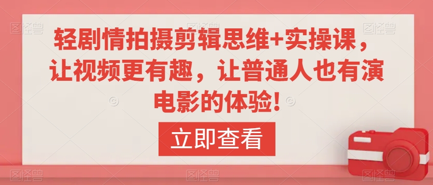 轻剧情拍摄剪辑思维+实操课，让视频更有趣，让普通人也有演电影的体验!-副业宝典