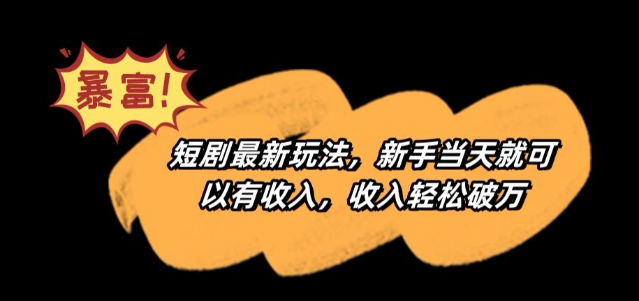 短剧最新玩法，新手当天就可以有收入，收入轻松破万-副业宝典