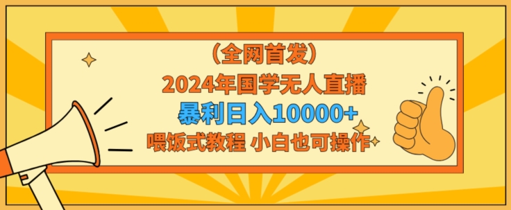全网首发2024年国学无人直播暴力日入1w，加喂饭式教程，小白也可操作-副业宝典