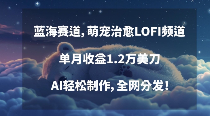蓝海赛道，萌宠治愈LOFI频道，单月收益1.2万美刀，AI轻松制作，全网分发-副业宝典