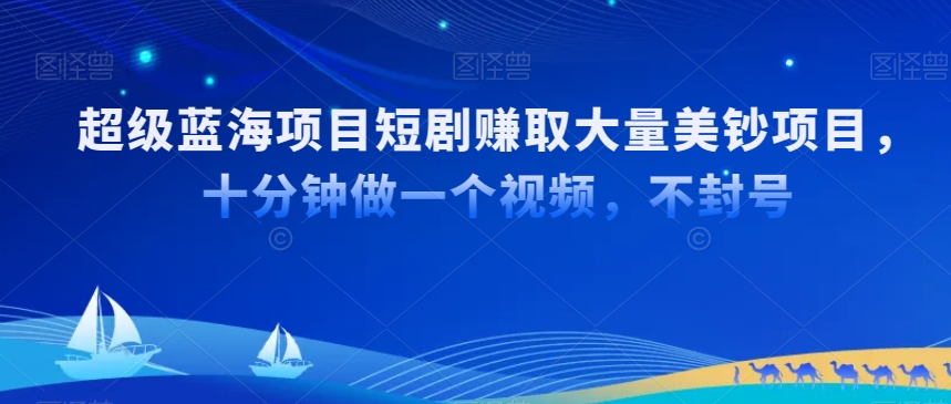 超级蓝海项目短剧赚取大量美钞项目，国内短剧出海tk赚美钞，十分钟做一个视频-副业宝典