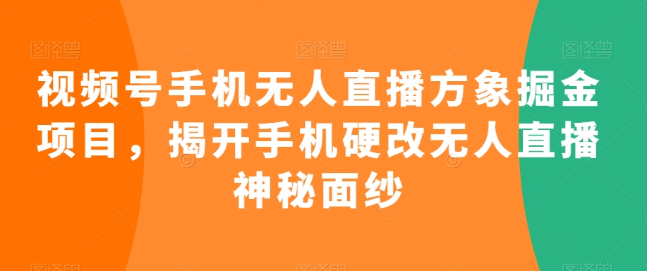 视频号手机无人直播方象掘金项目，揭开手机硬改无人直播神秘面纱-副业宝典