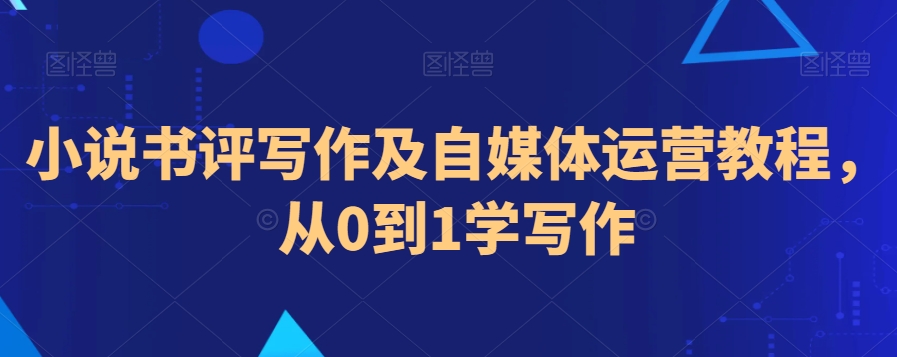 小说书评写作及自媒体运营教程，从0到1学写作-副业宝典