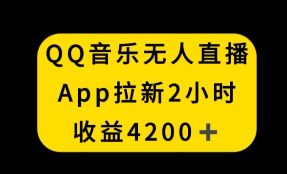 QQ音乐无人直播APP拉新，2小时收入4200，不封号新玩法-副业宝典