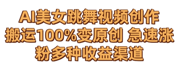AI美女跳舞视频0成本创作，骚操作搬运，100%变原创，急速涨粉，多种收益渠道-副业宝典