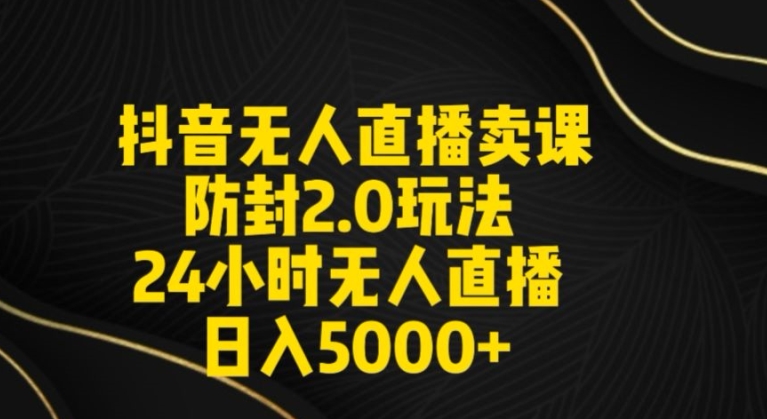 抖音无人直播卖课防封2.0玩法24小时无人直播日入5000+【附直播素材+音频】-副业宝典