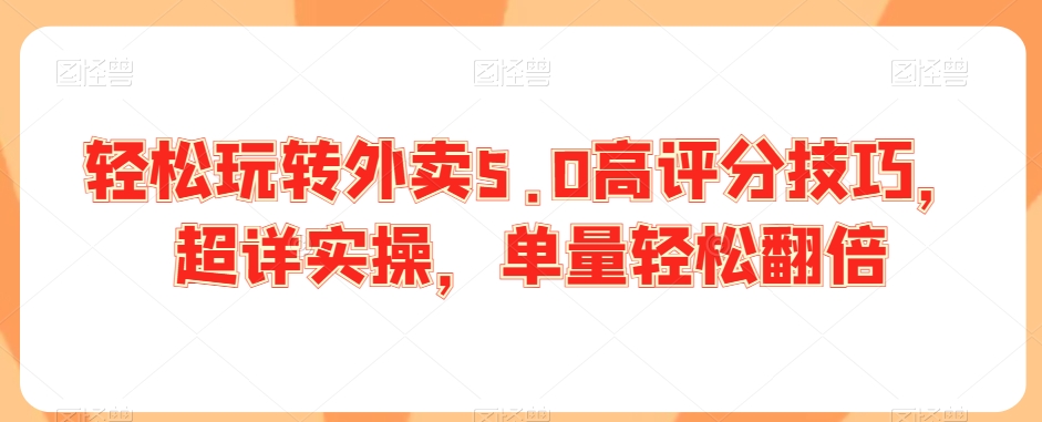 轻松玩转外卖5.0高评分技巧，超详实操，单量轻松翻倍-副业宝典