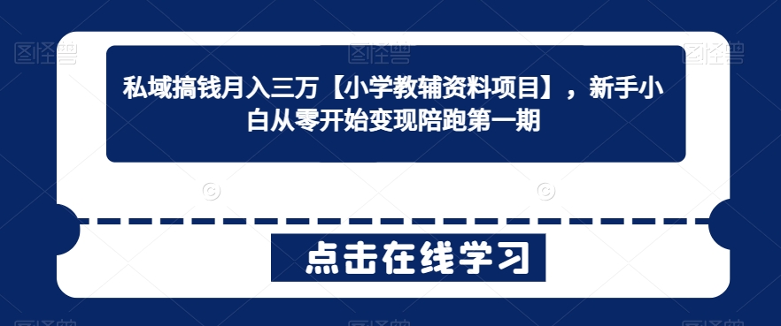 私域搞钱月入三万【小学教辅资料项目】，新手小白从零开始变现陪跑第一期-副业宝典
