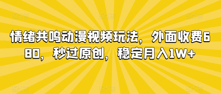 情绪共鸣动漫视频玩法，外面收费680，秒过原创，稳定月入1W+-副业宝典