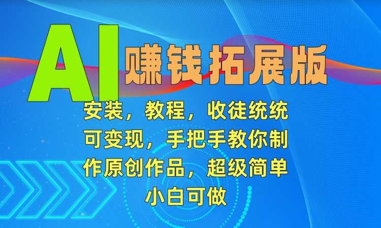 AI赚钱拓展版，安装，教程，收徒统统可变现，手把手教你制作原创作品，超级简单，小白可做-副业宝典