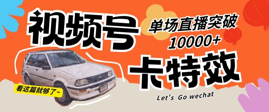 视频号技术卡特效，学会直播单场爆10000+-副业宝典