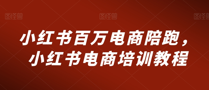 小红书百万电商陪跑，小红书电商培训教程-副业宝典