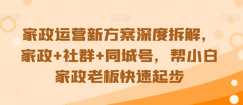 家政运营新方案深度拆解，家政+社群+同城号，帮小白家政老板快速起步-副业宝典