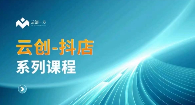 云创一方-抖店系列课，​抖店商城、商品卡、无货源等玩法-副业宝典