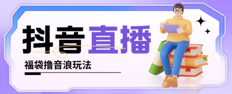 抖音暴力福袋撸音浪玩法，小白直接干，每天几百+【详细视频教程】-副业宝典