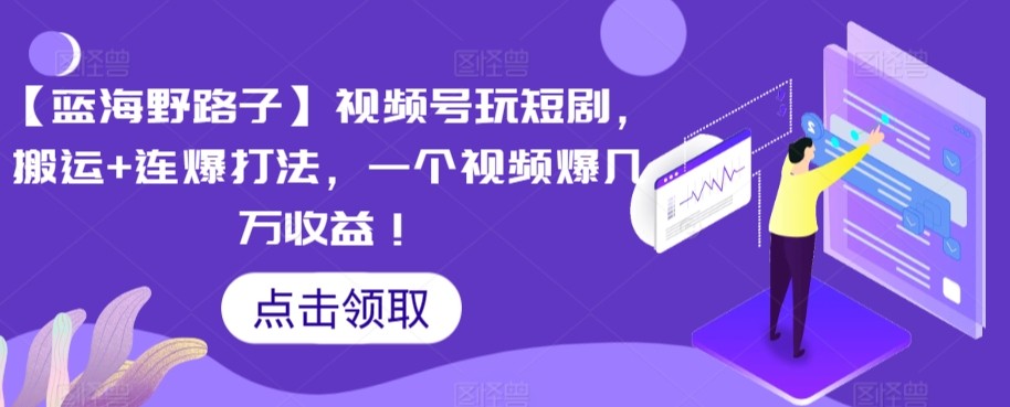 【蓝海野路子】视频号玩短剧，搬运+连爆打法，一个视频爆几万收益-副业宝典