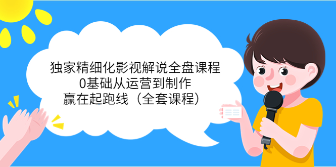 独家精细化影视解说全盘课程，0基础从运营到制作，赢在起跑线（全套课程）-副业宝典