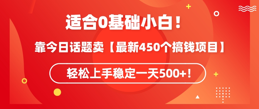 靠今日话题玩法卖【最新450个搞钱玩法合集】，轻松上手稳定一天500+-副业宝典