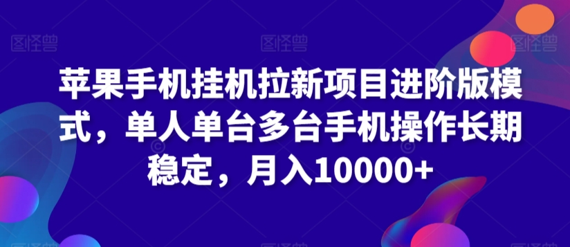 苹果手机挂机拉新项目进阶版模式，单人单台多台手机操作长期稳定，月入10000+-副业宝典